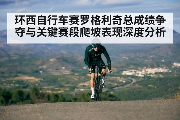 环西自行车赛罗格利奇总成绩争夺与关键赛段爬坡表现深度分析