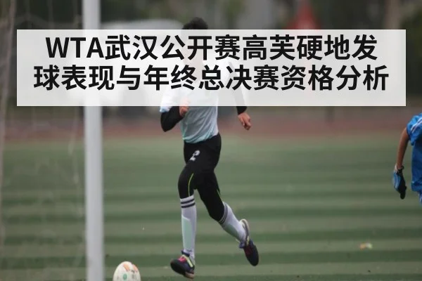 WTA武汉公开赛高芙硬地发球表现与年终总决赛资格分析